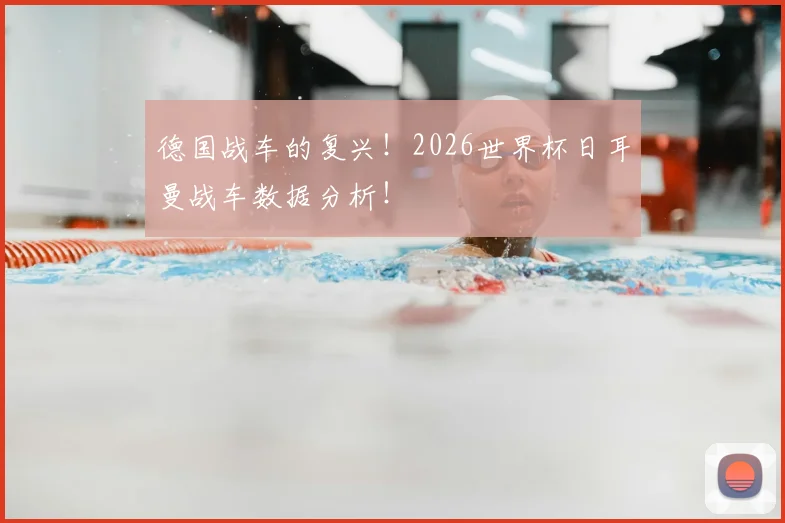 德国战车的复兴！2026世界杯日耳曼战车数据分析！