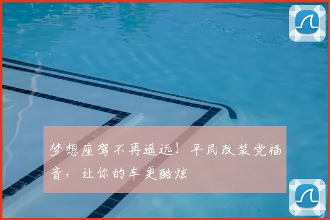 梦想座驾不再遥远!平民改装党福音,让你的车更酷炫
