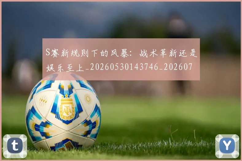 S赛新规则下的风暴:战术革新还是娱乐至上_20260530143746_20260702171010
