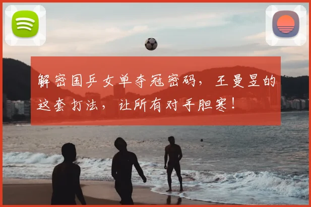 解密国乒女单夺冠密码，王曼昱的这套打法，让所有对手胆寒！