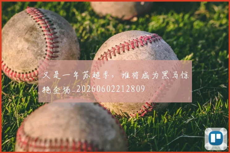 又是一年苏超季,谁将成为黑马惊艳全场_20260602212809