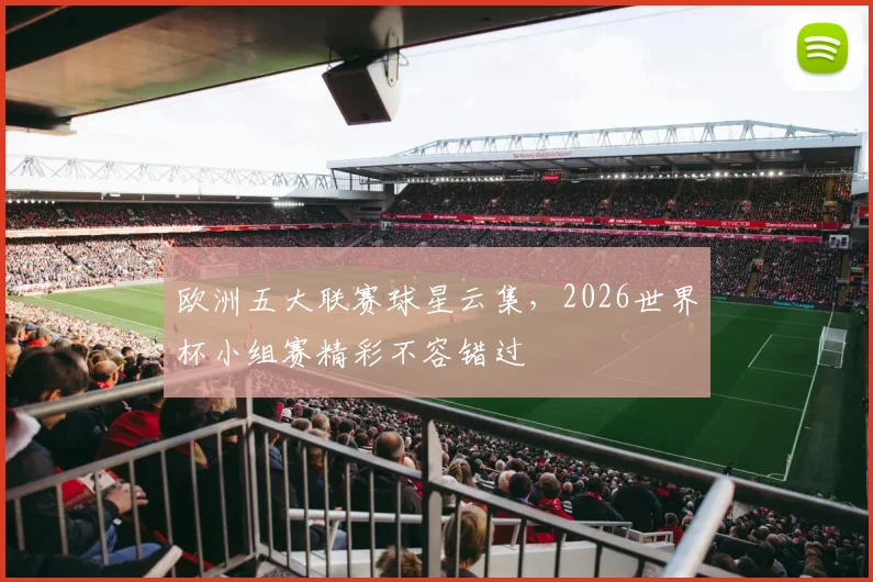 欧洲五大联赛球星云集,2026世界杯小组赛精彩不容错过