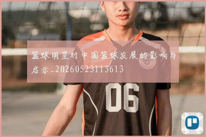 篮球明星对中国篮球发展的影响与启示_20260523113613