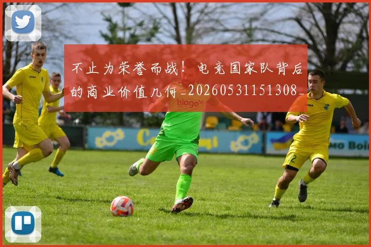 不止为荣誉而战!电竞国家队背后的商业价值几何_20260531151308_20260702174944