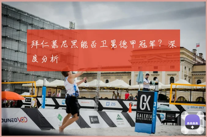 拜仁慕尼黑能否卫冕德甲冠军？深度分析