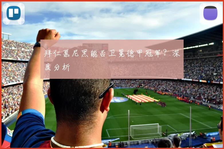 拜仁慕尼黑能否卫冕德甲冠军？深度分析