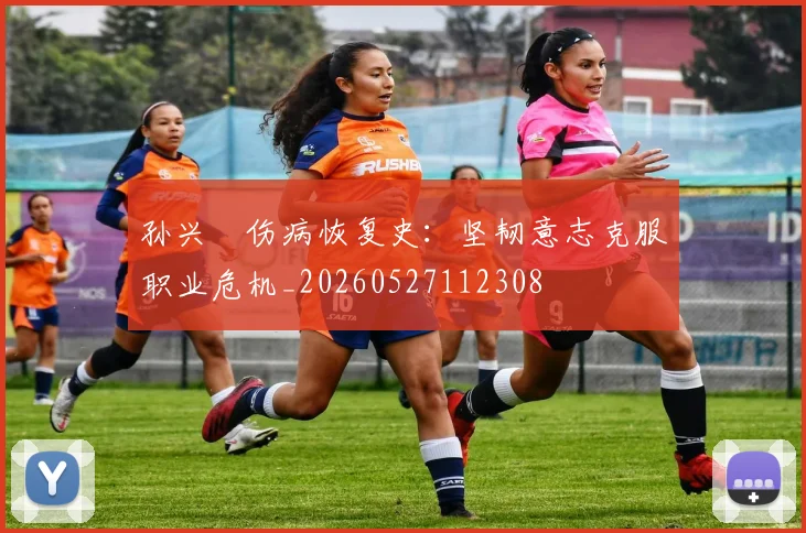 孙兴慜伤病恢复史：坚韧意志克服职业危机_20260527112308