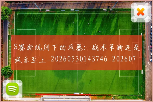 S赛新规则下的风暴：战术革新还是娱乐至上_20260530143746_20260702171010
