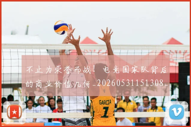不止为荣誉而战!电竞国家队背后的商业价值几何_20260531151308_20260702174944