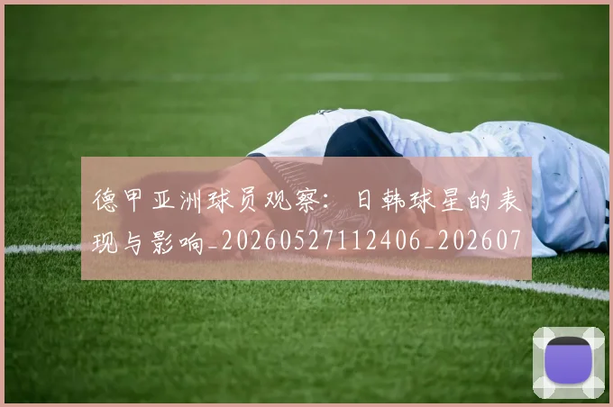德甲亚洲球员观察:日韩球星的表现与影响_20260527112406_20260707153425