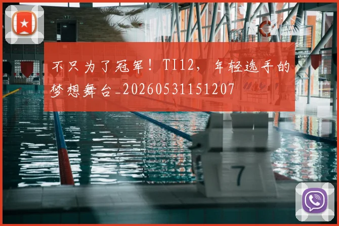 不只为了冠军!TI12,年轻选手的梦想舞台_20260531151207