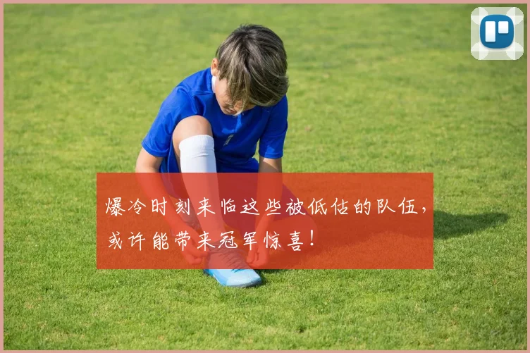 爆冷时刻来临这些被低估的队伍,或许能带来冠军惊喜!