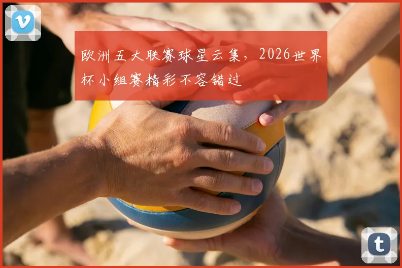 欧洲五大联赛球星云集,2026世界杯小组赛精彩不容错过