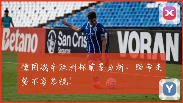 德国战车欧洲杯前景分析,赔率走势不容忽视!