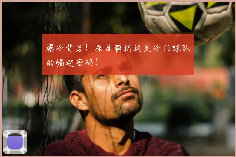 爆冷背后！深度解析这支冷门球队的崛起密码！