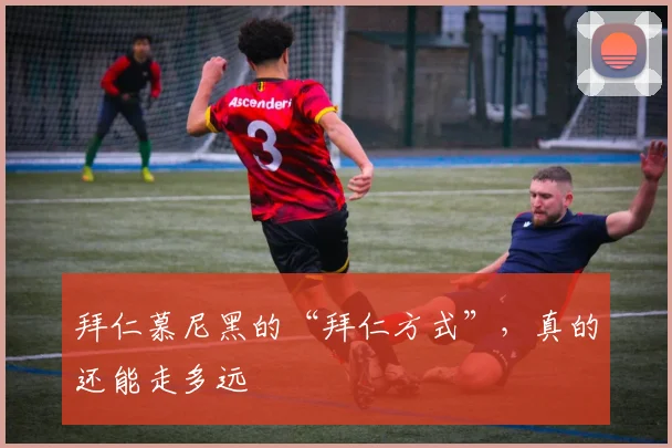 拜仁慕尼黑的“拜仁方式”，真的还能走多远
