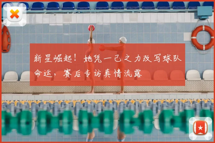 新星崛起！她凭一己之力改写球队命运，赛后专访真情流露