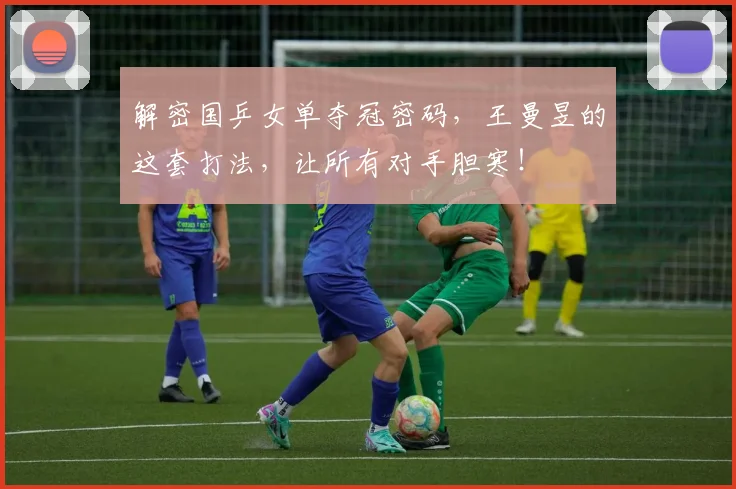 解密国乒女单夺冠密码,王曼昱的这套打法,让所有对手胆寒!